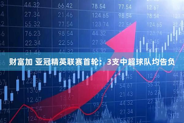 财富加 亚冠精英联赛首轮：3支中超球队均告负